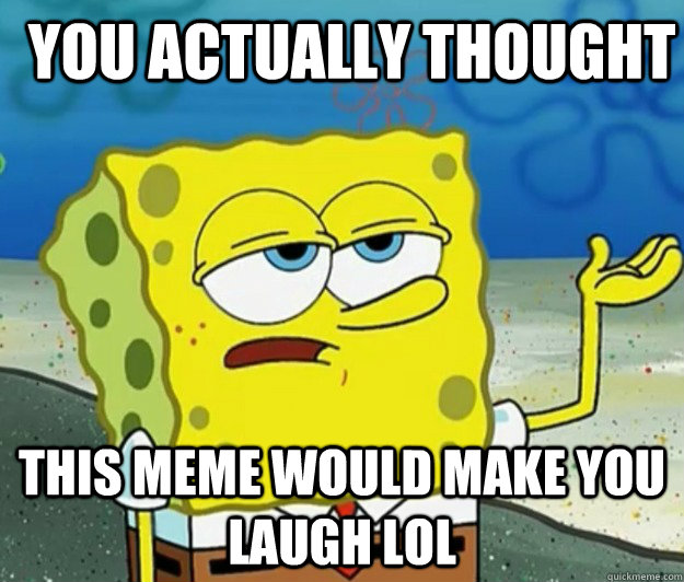 You Actually Thought This Meme Would Make You Laugh Lol Funny Laugh Meme Picture