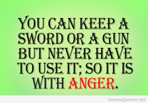 You Can Keep A Sword Or A Gun But Never Have To Use It, So It Is With Anger.