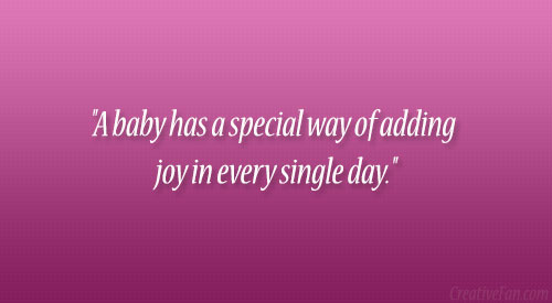 A baby has a special way of adding joy in every single day.