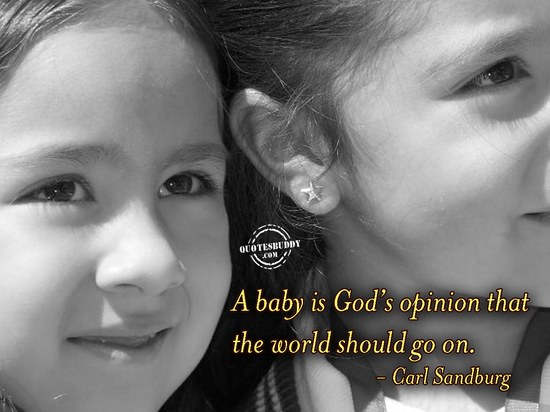 A baby is God's opinion that life should go on.  - Carl Sandburg