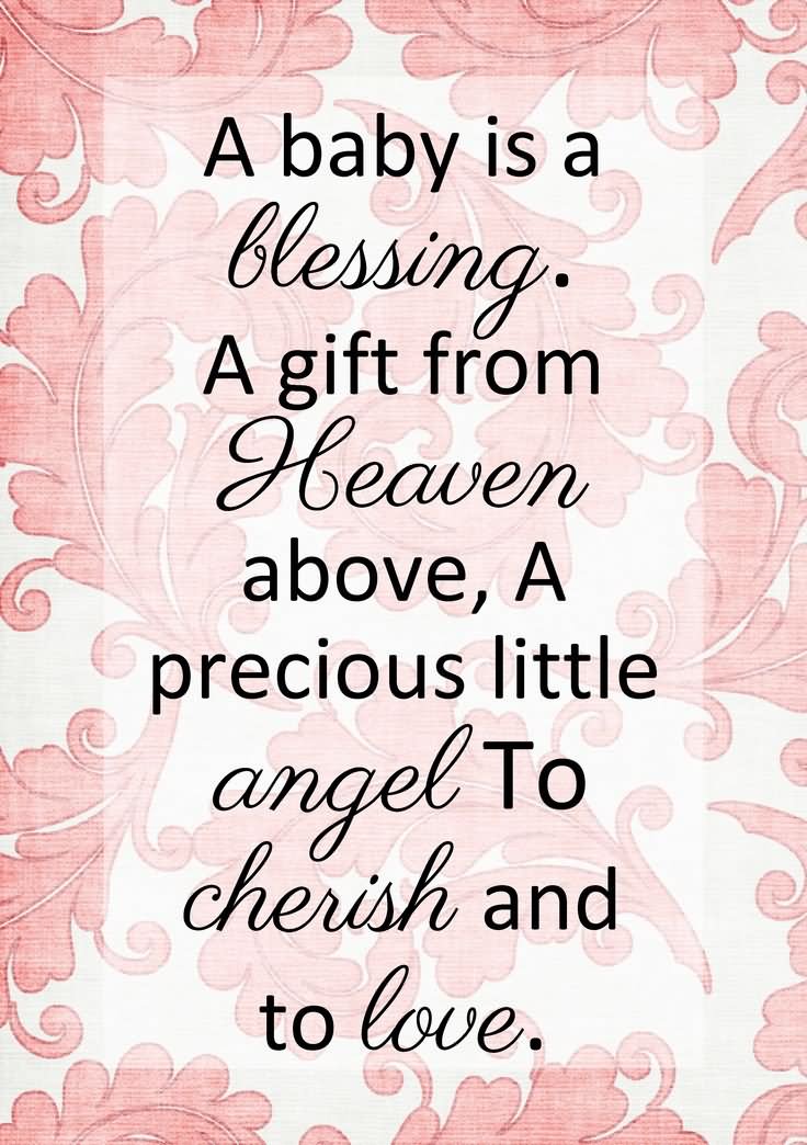 A baby is a blessing, a gift from heaven above, a precious little angel to cherish and to love.