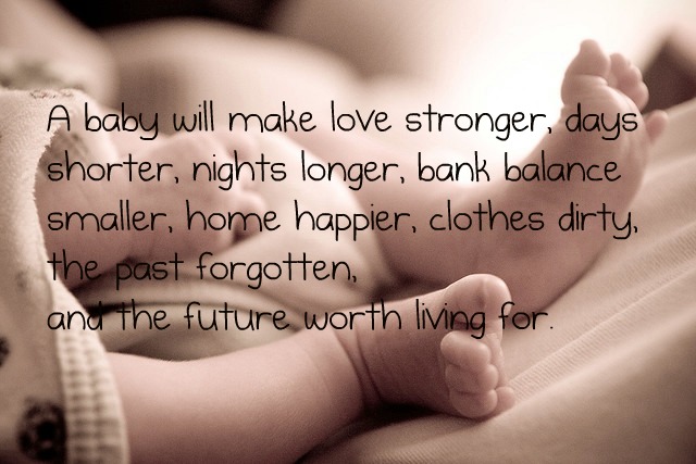 A baby will make love stronger days shorter nights longer bankroll smaller a home happier clothes shabbier the past forgotten and the future worth living for.