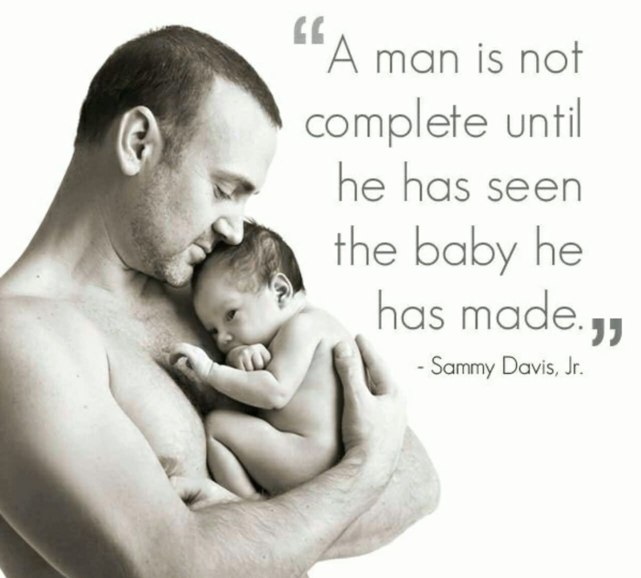 A man is not complete until he has seen the baby he has made. - Sammy Davis, Jr