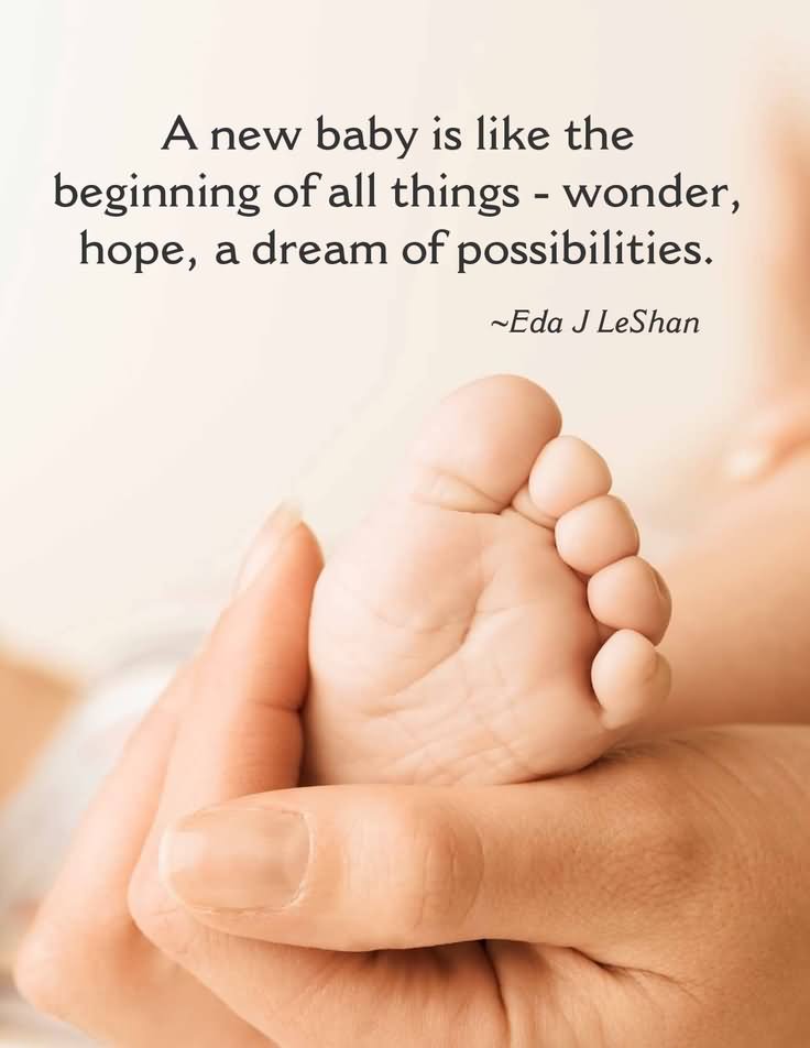 A new baby is like the beginning of all things - wonder, hope, a dream of possibilities.  - Eda J. Le Shan