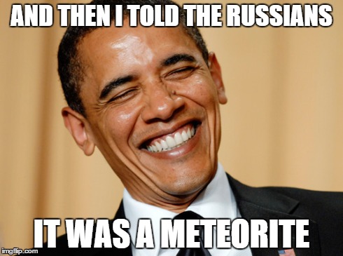 And Then I Told The Russians It Was A Meteorite Funny Obama Meme Image