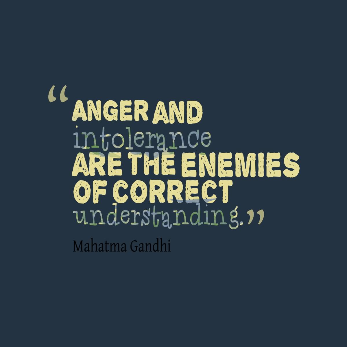Anger and intolerance are the enemies of correct understanding. - Mahatma Gandhi