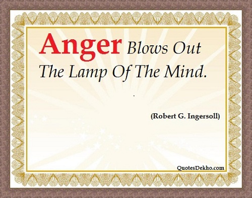 Anger blows out the lamp of the mind  - Robert G. Ingersoll