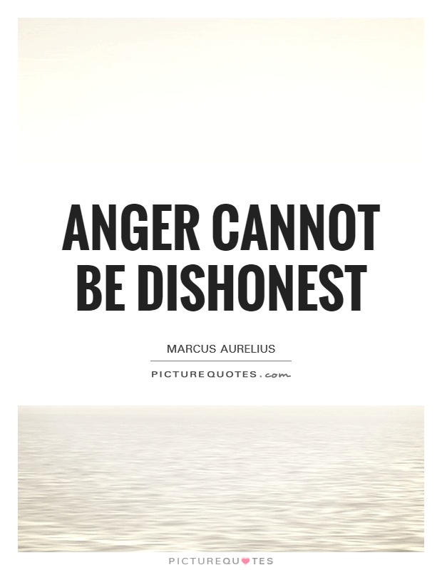 Anger cannot be dishonest  - Marcus Aurelius