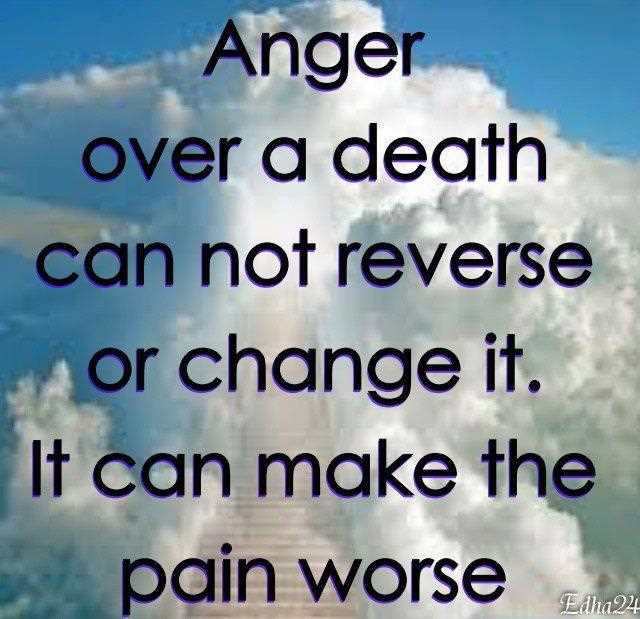Anger over a death can not reverse or change it. It can make the pain worse.
