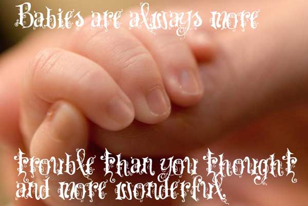 Babies are always more trouble then you thought and more wonderful