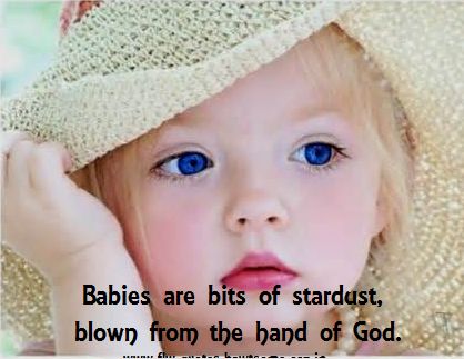 Babies are bits of stardust, blown from the hand of God.