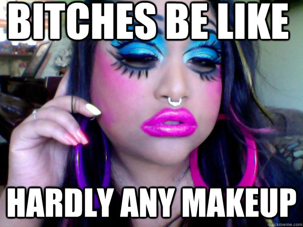 Bitches Be Like Hardly Any Makeup Funny Meme Image