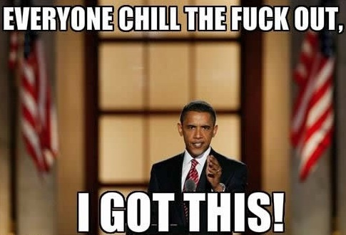 Everyone Chill The Fuck Out I Got This Funny Obama Meme Image