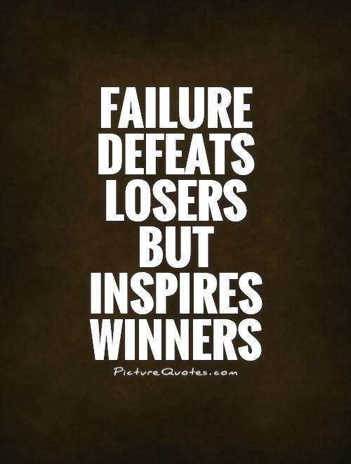 Failure defeats losers but inspires winners.