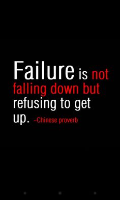 Failure is not falling down but refusing to get up.  -  Robert Schuller
