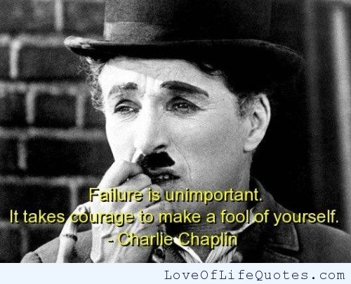 Failure is unimportant. It takes courage to make a fool of yourself. - Charlie Chaplin