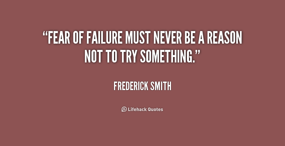Fear of failure must never be a reason not to try something. - Frederick W. Smith