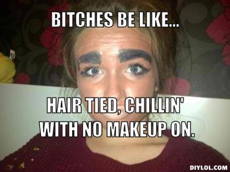 Funny Makeup Meme Bitches Be Like Hair Tied Chillin With No Makeup On Image