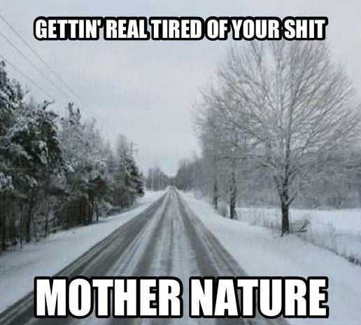 Gettin Real Tired Of Your Shit Mother Nature Funny Meme Picture