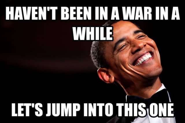 Haven't Been In A War In A While Funny Obama Meme Picture