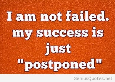 I am not failed. my success is just postponed.