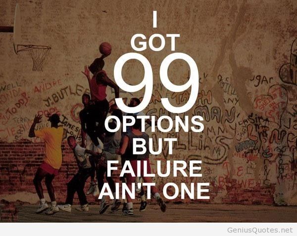I got 99 options but failure ain't one.