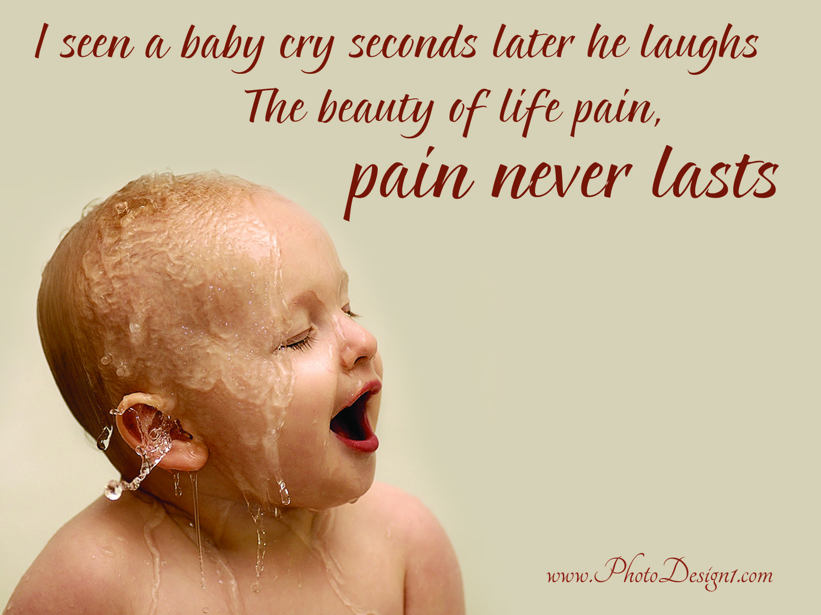 I seen a baby cry then seconds later she laughed. The beauty of life, the pain never lasts.