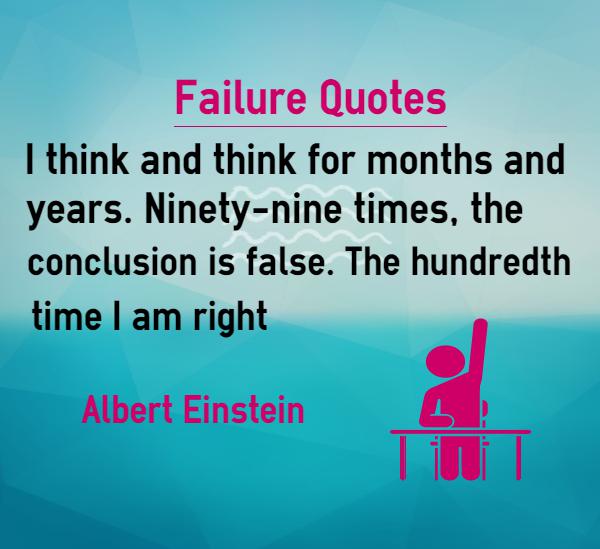 I think and think for months and years. Ninety-nine times, the conclusion is false. The hundredth time I am right. - Albert Einstein