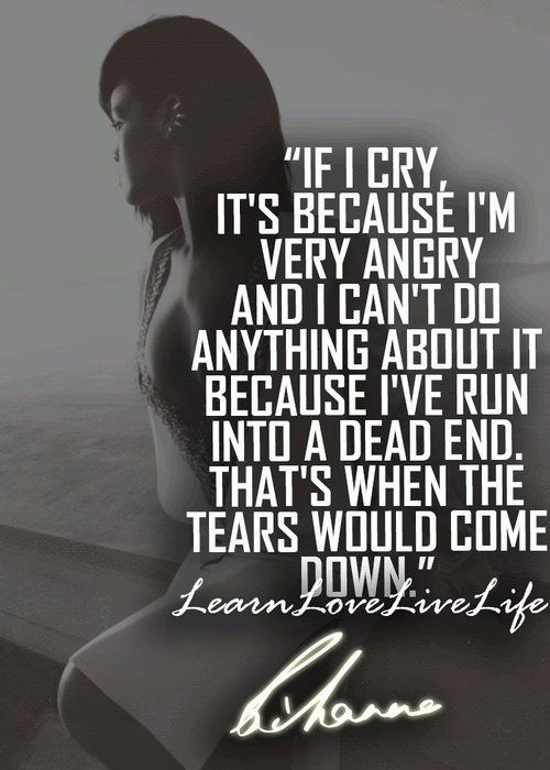 If I cry, it's because I'm very angry and I can't do anything about it because I've run into a dead end. That's when the tears would come down