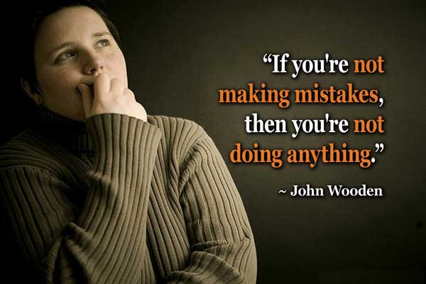 If you're not making mistakes, then you're not doing anything.  - John Wooden