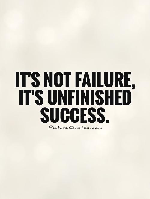 It's not failure, it's unfinished success.