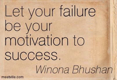 Let your failure be your motivation to success. failure.  -  Winona Bhushan