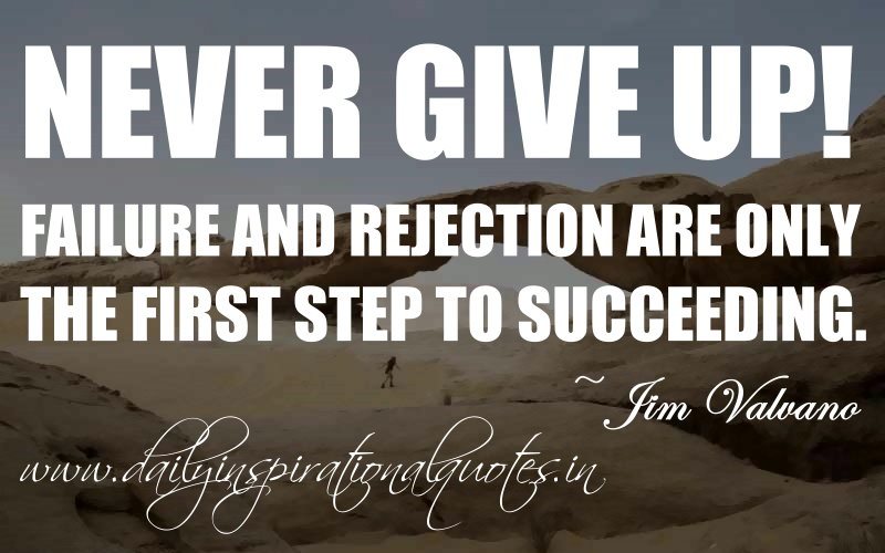 Never give up! Failure and rejection are only the first step to succeeding.  -  Jim Valvano