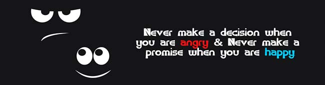 Never make a decision when you're angry. Never make a promise when you're happy