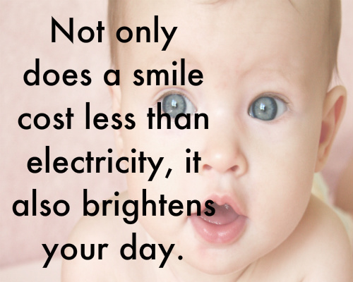 Not only does a smile cost less than electricity it also brightens your day.