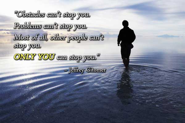 Obstacles can't stop you. Problems can't stop you. Most of all, other people can't stop you. Only you can stop you.  -  Jeffrey Gitomer