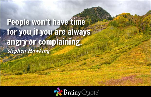 People won't have time for you if you are always angry or complaining  - Stephen Hawking