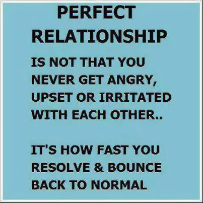 Perfect relationship is not that you never get angry, upset or irritated with each other... It's how fast you resolve & bounce back to normal.