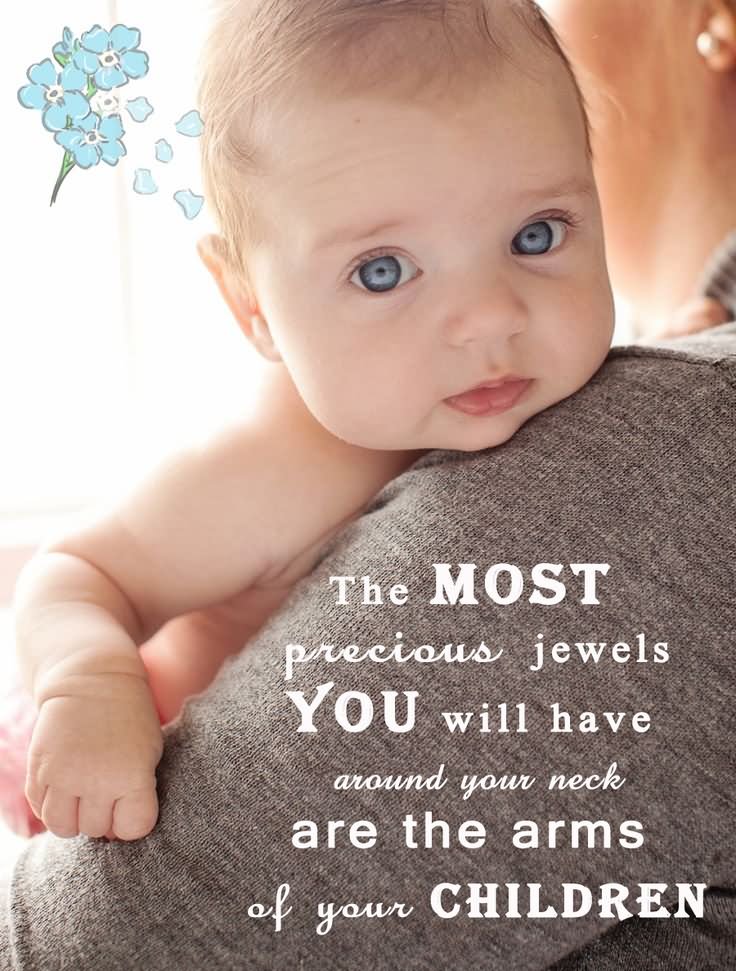 The most precious jewels you'll ever have around your neck are the arms of your children.