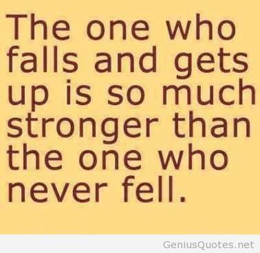 The one who falls and gets up is so much stronger than the one who never fell.