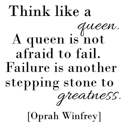 Think like a queen. A queen is not afraid to fail. Failure is another steppingstone to greatness. - Oprah Winfrey