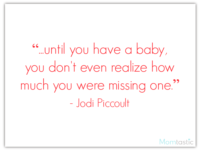 Until you have a baby, you don't even realize how much you were missing one. ― Jodi Picoult
