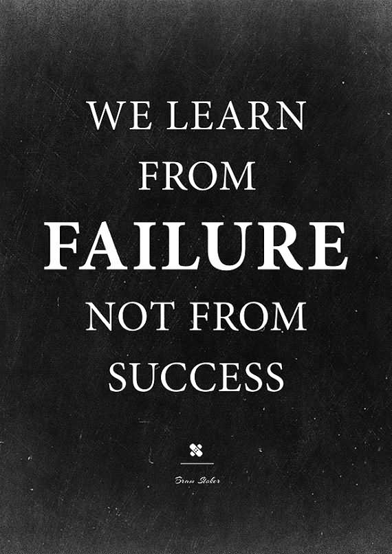 We learn from failure, not from success. -  Bram Stoker