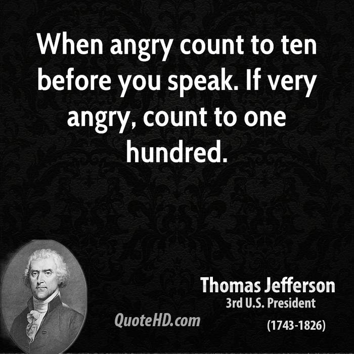 When angry count to ten before you speak. If very angry, count to one hundred.