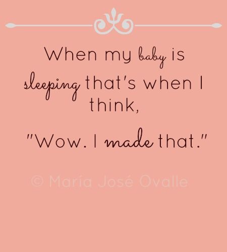 When my baby is is sleeping, I think Wow, I made that.
