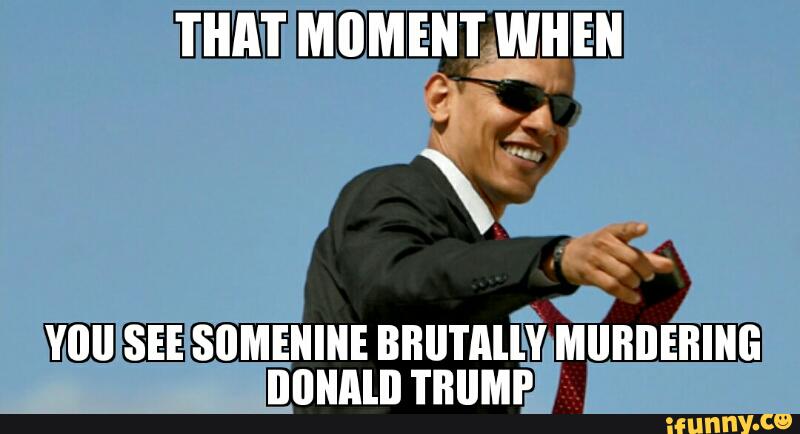You See Somenine Brutally Murdering Donald Trump Funny Obama Meme Picture