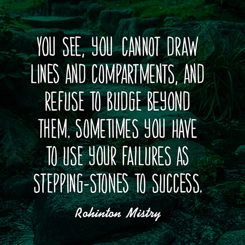 You see, we cannot draw lines and compartments and refuse to budge beyond them. Sometimes you have to use your failures as stepping-stones to success.