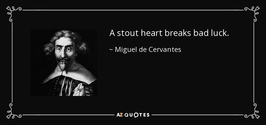 A stout heart breaks bad luck. - Miguel de Cervantes