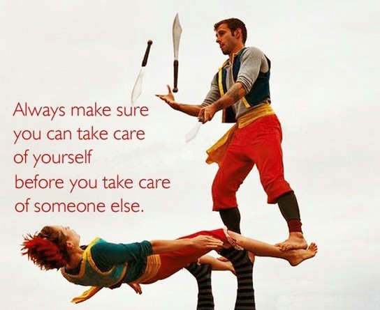 Always make sure you can take care of yourself before you take care of someone else.
