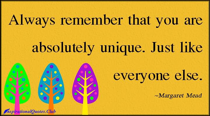 Always remember that you are absolutely unique. Just like everyone else. - Margaret Mead